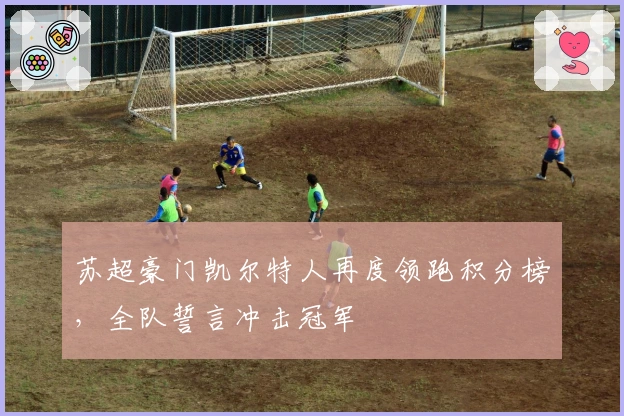 苏超豪门凯尔特人再度领跑积分榜，全队誓言冲击冠军