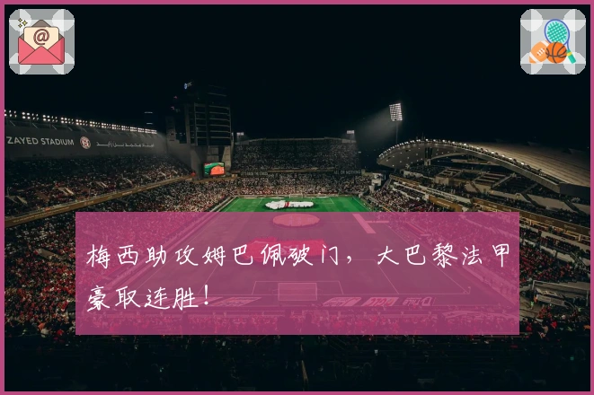 梅西助攻姆巴佩破门，大巴黎法甲豪取连胜！