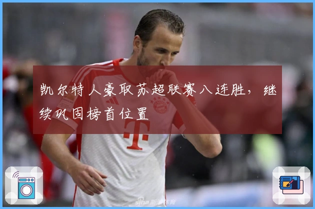 凯尔特人豪取苏超联赛八连胜,继续巩固榜首位置