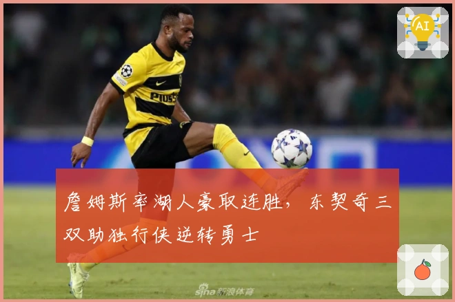 詹姆斯率湖人豪取连胜，东契奇三双助独行侠逆转勇士