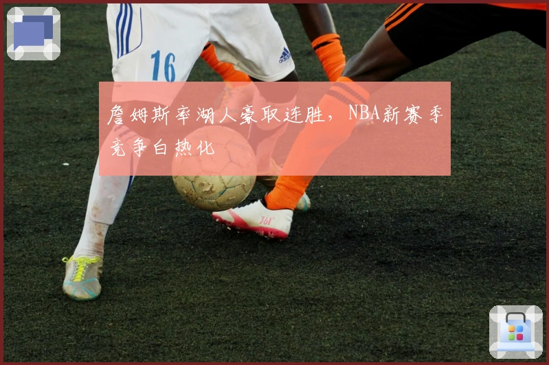 詹姆斯率湖人豪取连胜，NBA新赛季竞争白热化