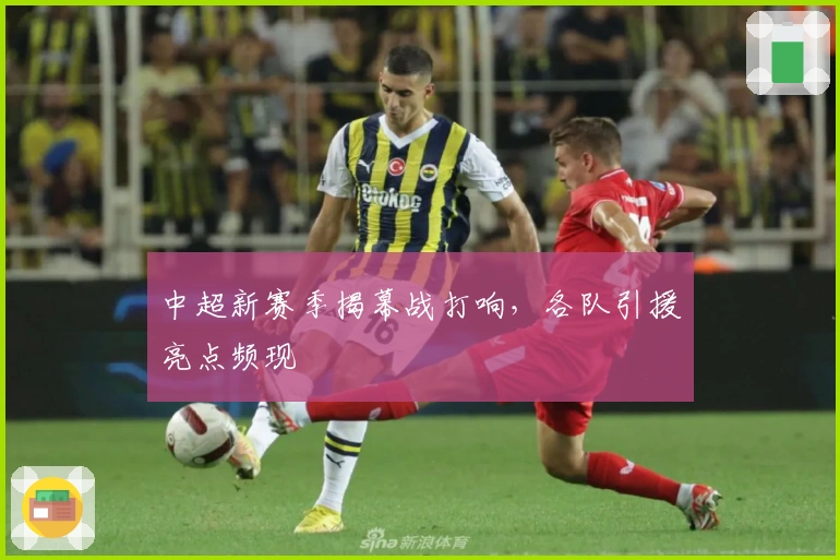 中超新赛季揭幕战打响，各队引援亮点频现