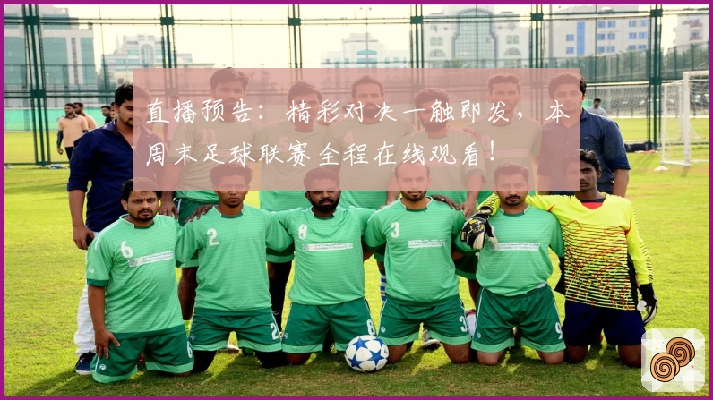直播预告：精彩对决一触即发，本周末足球联赛全程在线观看！