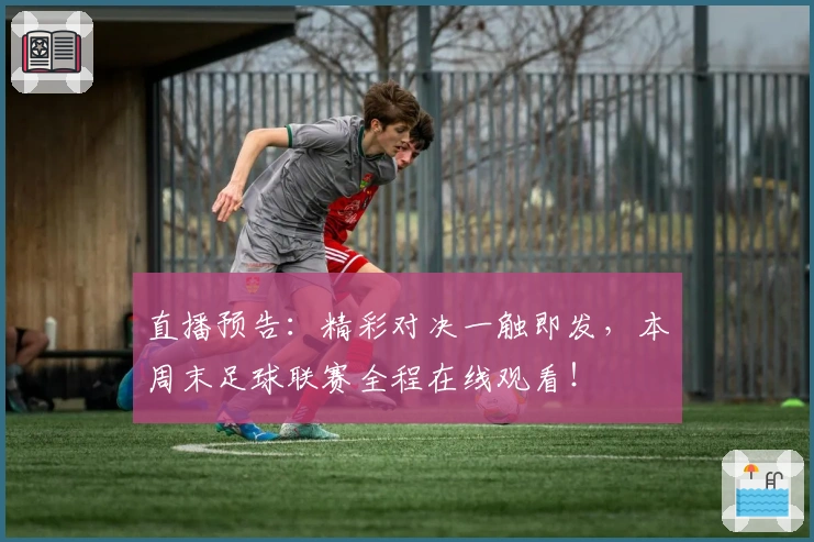 直播预告：精彩对决一触即发，本周末足球联赛全程在线观看！