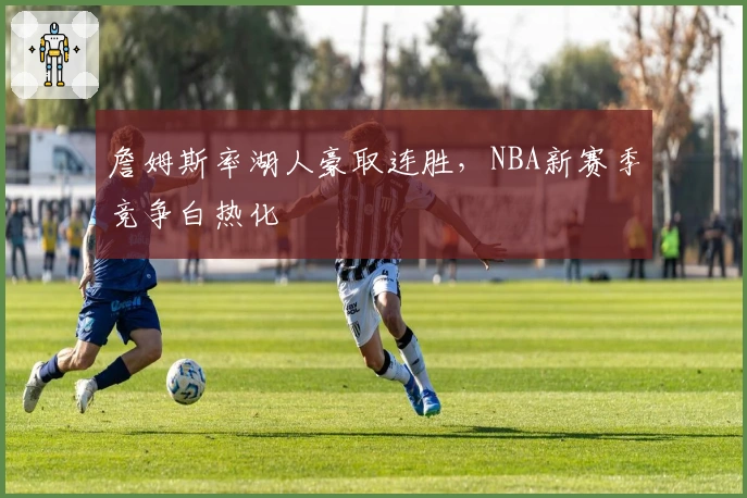 詹姆斯率湖人豪取连胜，NBA新赛季竞争白热化