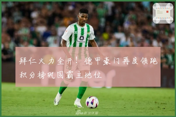 拜仁火力全开！德甲豪门再度领跑积分榜巩固霸主地位